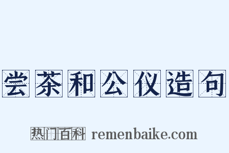 尝茶和公仪造句是什么意思的图片